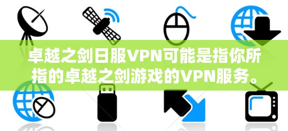 卓越之剑日服VPN可能是指你所指的卓越之剑游戏的VPN服务。以下是一些常见的情况和建议 卓越之剑日服VPN可能是指你所指的卓越之剑游戏的VPN服务。以下是一些常见的情况和建议