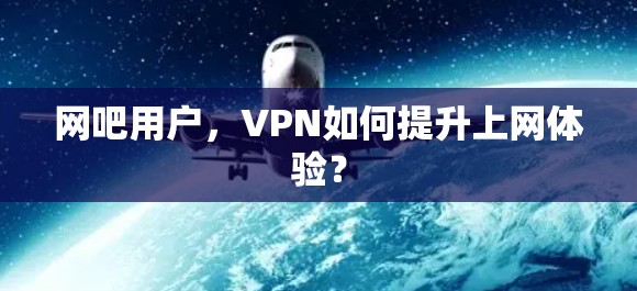 网吧用户,VPN如何提升上网体验?
