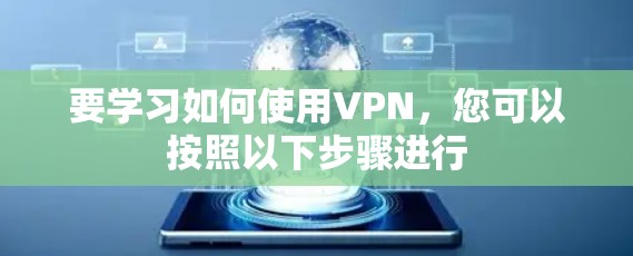 要学习如何使用VPN,您可以按照以下步骤进行