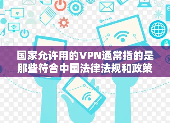 国家允许用的VPN通常指的是那些符合中国法律法规和政策的VPN服务或项目。中国的网络空间管理遵循相关法律法规，旨在保护国家安全和公共利益。以下是一些关于国家允许用的VPN的关键点