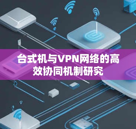 台式机与VPN网络的高效协同机制研究