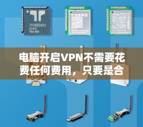 电脑开启VPN不需要花费任何费用,只要是合法使用,VPN服务是免费的。以下是详细的解释