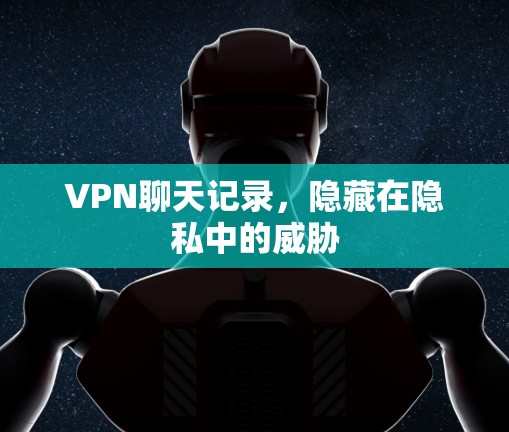 VPN聊天记录，隐藏在隐私中的威胁