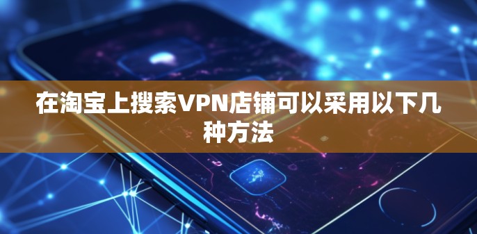 在淘宝上搜索VPN店铺可以采用以下几种方法