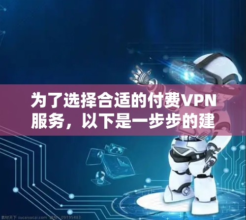 为了选择合适的付费VPN服务，以下是一步步的建议