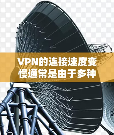 VPN的连接速度变慢通常是由于多种原因导致的,以下是可能的原因和解决方法