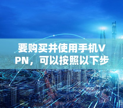要购买并使用手机VPN，可以按照以下步骤进行