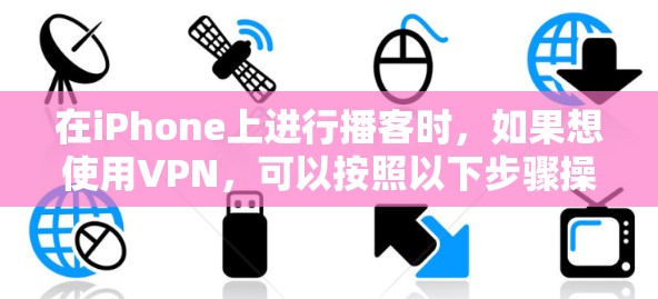 在iPhone上进行播客时,如果想使用VPN,可以按照以下步骤操作