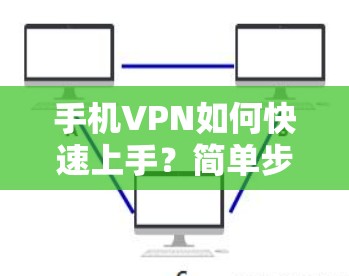 手机VPN如何快速上手?简单步骤,让你轻松开启VPN之旅