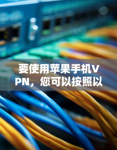 要使用苹果手机VPN,您可以按照以下步骤操作