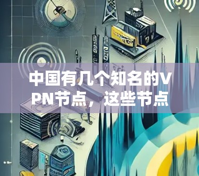 中国有几个知名的VPN节点,这些节点通常提供国内的流量服务。然而,使用这些节点可能会受到中国的法律法规和网络管理政策的限制。以下是几个主要的中国VPN节点及其特点