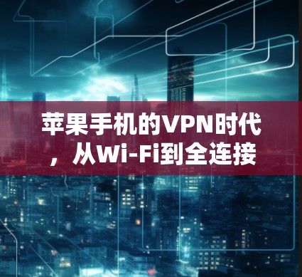 苹果手机的VPN时代,从Wi-Fi到全连接