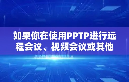 如果你在使用PPTP进行远程会议、视频会议或其他远程访问时,遇到无法访问内部网络的问题,可能因为以下原因