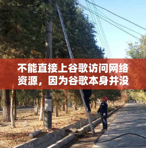不能直接上谷歌访问网络资源,因为谷歌本身并没有支持访问远程资源的能力。要访问远程资源,通常需要通过浏览器的高级设置或使用专门的VPN软件,或者直接访问谷歌的服务器。以下是一些替代方案