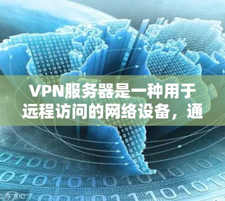 VPN服务器是一种用于远程访问的网络设备,通常用于连接到外部网络或内部服务器。以下是关于如何配置和使用VPN服务器的详细步骤