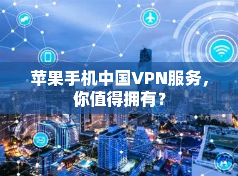 苹果手机中国VPN服务,你值得拥有?