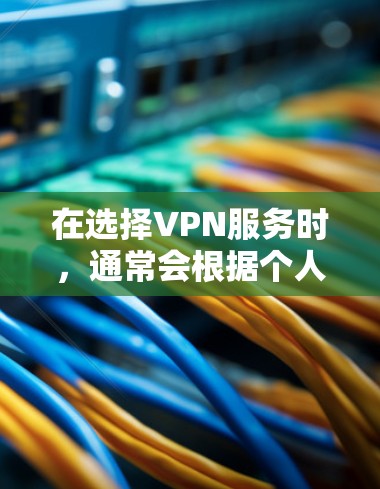 在选择VPN服务时，通常会根据个人的使用需求、预算和安全级别来决定。以下是一些常用的VPN服务及其特点