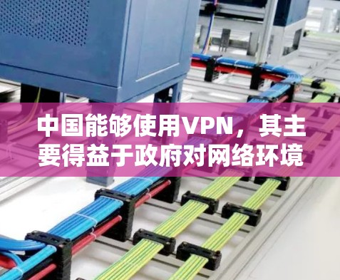 中国能够使用VPN,其主要得益于政府对网络环境的监管和政策支持。以下是详细的分析 中国能够使用VPN,其主要得益于政府对网络环境的监管和政策支持。以下是详细的分析