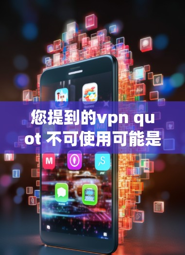 您提到的vpn quot 不可使用可能是在讨论软件包或网络连接的问题。以下是一些可能的解释和建议
