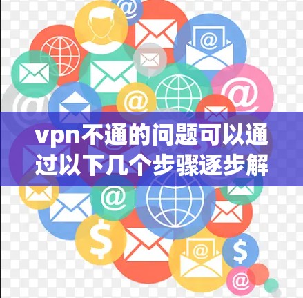vpn不通的问题可以通过以下几个步骤逐步解决
