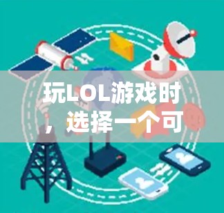 玩LOL游戏时，选择一个可靠的VPN可以确保游戏体验的流畅性，同时也能保护您的数据安全。以下是一些适合玩LOL的VPN推荐