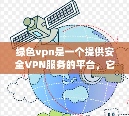 绿色vpn是一个提供安全VPN服务的平台，它允许用户通过网络访问其他网站，同时保护用户免受网络攻击的风险。绿色vpn的官网通常会提供一个官方的连接服务，但具体情况会根据公司的运营状态有所不同
