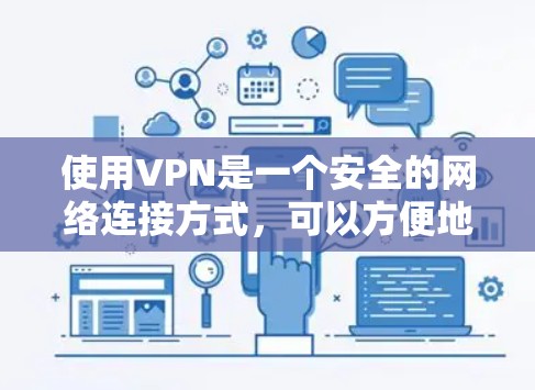 使用VPN是一个安全的网络连接方式,可以方便地访问网络资源。以下是一个详细的使用步骤指南