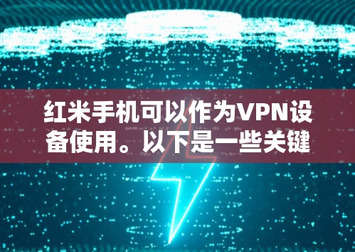 红米手机可以作为VPN设备使用。以下是一些关键点和步骤,帮助你更好地利用红米手机作为VPN