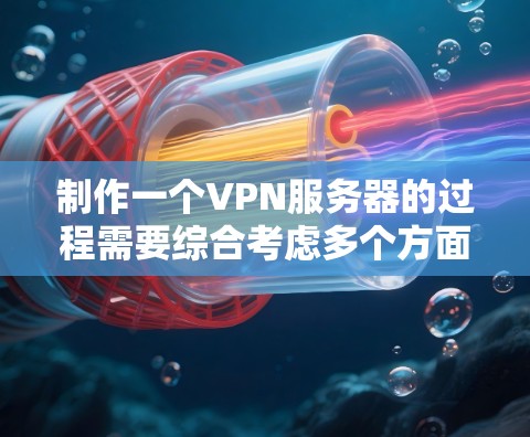 制作一个VPN服务器的过程需要综合考虑多个方面,包括硬件设备、软件工具、配置设置等多个环节。以下是一些基本的步骤和建议,帮助您逐步构建一个功能完善的VPN服务器