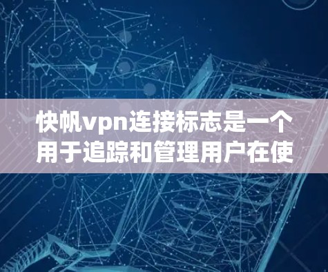 快帆vpn连接标志是一个用于追踪和管理用户在使用快帆VPN服务中的网络行为的标识。它帮助服务方监控用户访问和使用情况，避免恶意行为，确保网络连接的安全和高效。以下是关于该服务的关键信息