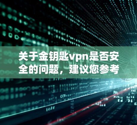 关于金钥匙vpn是否安全的问题,建议您参考以下信息