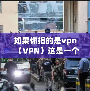 如果你指的是vpn(VPN)这是一个用于VPN使用的虚拟网络,方便用户在线连接多个VPN服务。在游戏里,VPN 通常可以用来快速访问网络资源、开启游戏模式或提升游戏性能