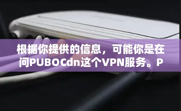 根据你提供的信息，可能你是在问PUBOCdn这个VPN服务。PUBOCdn是一个合法的网络服务，允许用户访问多个网络服务提供商的服务器。如果你是想了解如何使用PUBOCdn，可以参考以下步骤