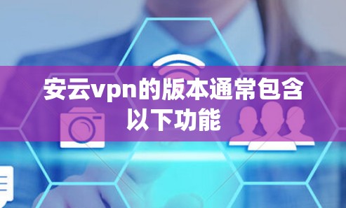 安云vpn的版本通常包含以下功能
