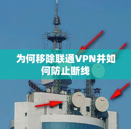 为何移除联通VPN并如何防止断线