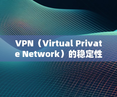 VPN（Virtual Private Network）的稳定性是指VPN服务能够可靠地提供数据传输和加密通信的能力。具体来说，稳定性的主要因素包括
