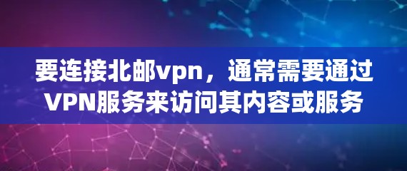 要连接北邮vpn，通常需要通过VPN服务来访问其内容或服务，因为北邮vpn可能是一个未知的网站或服务。如果北邮vpn是一个特定的VPN服务或平台，建议您访问其官方网站或使用相关VPN软件进行连接