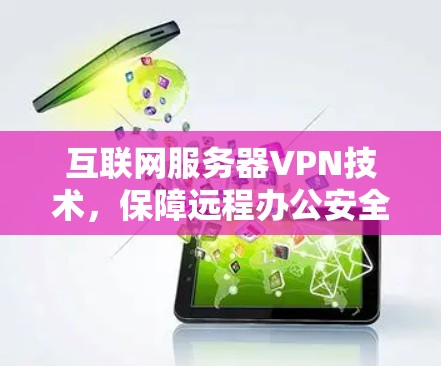 互联网服务器VPN技术，保障远程办公安全的高效解决方案
