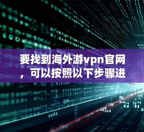 要找到海外游vpn官网，可以按照以下步骤进行