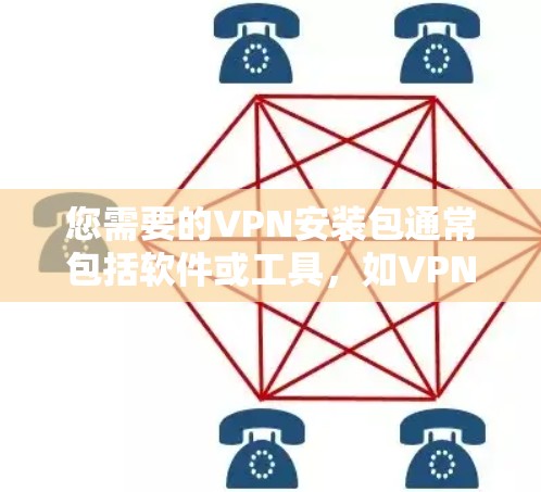 您需要的VPN安装包通常包括软件或工具，如VPN协议包或防火墙工具。以下是一些常见的VPN安装包链接和安装步骤，您可以根据需要选择