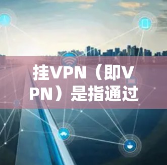 挂VPN(即VPN)是指通过某种方式将普通互联网连接断开,仅限于通过VPN服务来传输数据。在移动网络中,挂VPN通常指的是通过移动数据网络来实现的VPN服务
