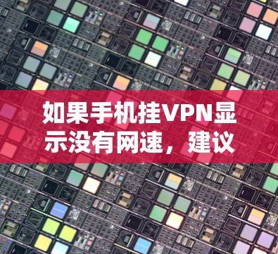 如果手机挂VPN显示没有网速，建议按照以下步骤排查