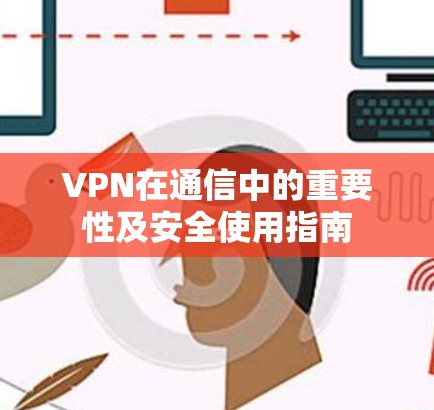 VPN在通信中的重要性及安全使用指南