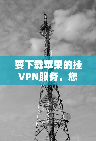 要下载苹果的挂VPN服务，您可以按照以下步骤进行