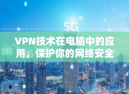 VPN技术在电脑中的应用,保护你的网络安全
