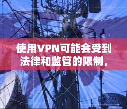 使用VPN可能会受到法律和监管的限制，具体取决于地区和法律背景。以下是一些可能的法律后果和建议