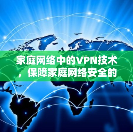 家庭网络中的VPN技术,保障家庭网络安全的前沿解决方案