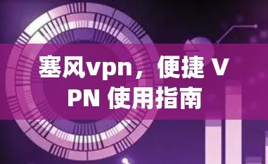 塞风vpn，便捷 VPN 使用指南