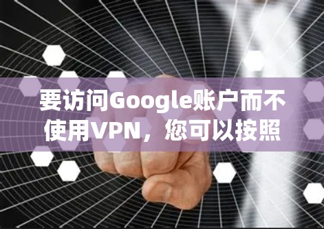 要访问Google账户而不使用VPN，您可以按照以下步骤操作