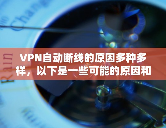 VPN自动断线的原因多种多样,以下是一些可能的原因和解决方法